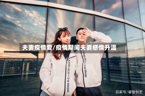 夫妻疫情爱/疫情期间夫妻感情升温-第2张图片