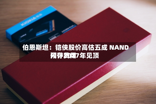 伯恩斯坦:铠侠股价高估五成 NAND闪存费用
预计2027年见顶-第2张图片