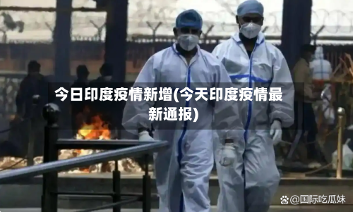 今日印度疫情新增(今天印度疫情最新通报)-第3张图片