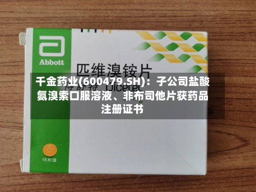 千金药业(600479.SH)：子公司盐酸氨溴索口服溶液、非布司他片获药品注册证书