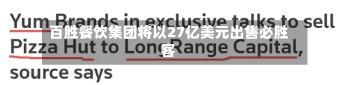 百胜餐饮集团将以27亿美元出售必胜客-第2张图片