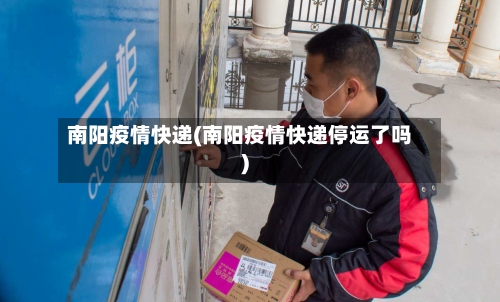 南阳疫情快递(南阳疫情快递停运了吗)-第2张图片