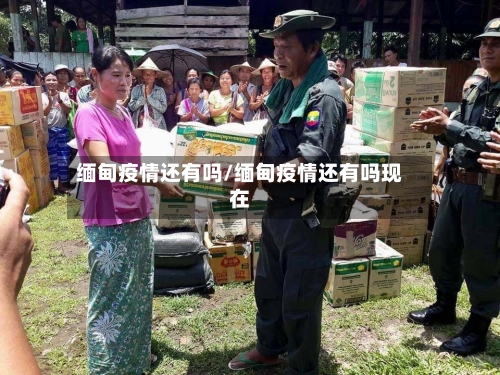 缅甸疫情还有吗/缅甸疫情还有吗现在-第3张图片