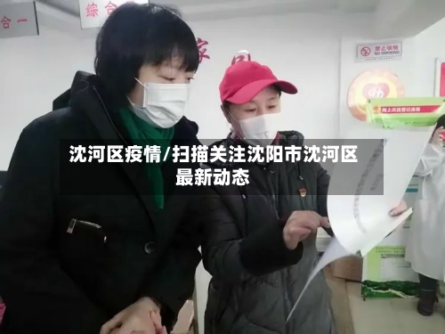 沈河区疫情/扫描关注沈阳市沈河区最新动态-第2张图片