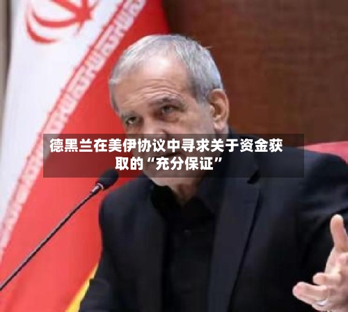 德黑兰在美伊协议中寻求关于资金获取的“充分保证”-第3张图片