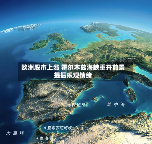 欧洲股市上涨 霍尔木兹海峡重开前景提振乐观情绪-第2张图片