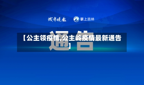 【公主领疫情,公主岭疫情最新通告】-第2张图片
