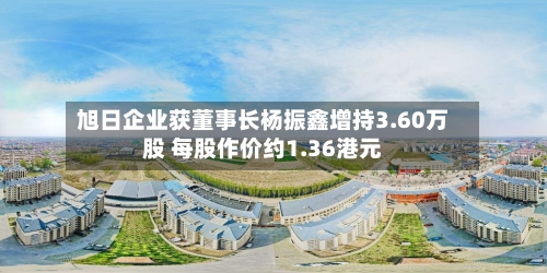 旭日企业获董事长杨振鑫增持3.60万股 每股作价约1.36港元-第1张图片