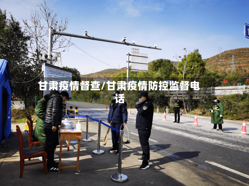 甘肃疫情督查/甘肃疫情防控监督电话