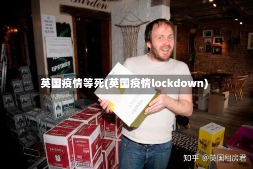 英国疫情等死(英国疫情lockdown)