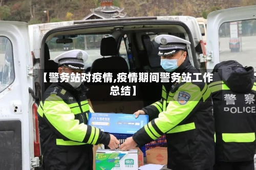 【警务站对疫情,疫情期间警务站工作总结】-第3张图片