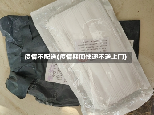 疫情不配送(疫情期间快递不送上门)