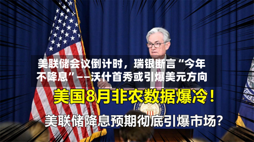 美联储会议倒计时,瑞银断言“今年不降息”——沃什首秀或引爆美元方向