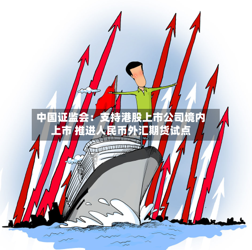 中国证监会:支持港股上市公司境内上市 推进人民币外汇期货试点-第2张图片