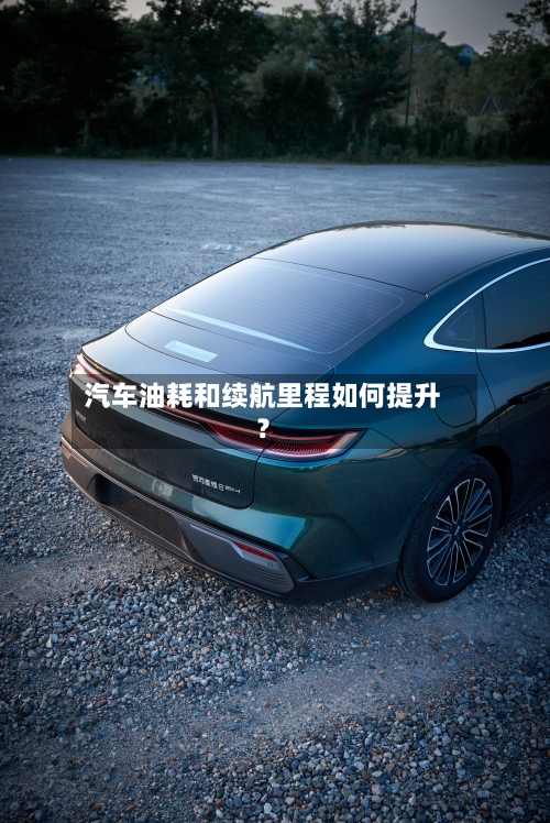 汽车油耗和续航里程如何提升?