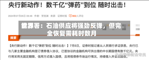 世界能源署：石油供应将强劲反弹，但完全恢复需耗时数月-第3张图片