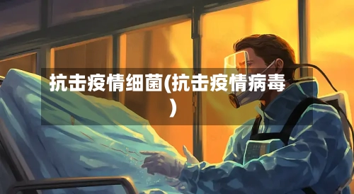 抗击疫情细菌(抗击疫情病毒)-第2张图片