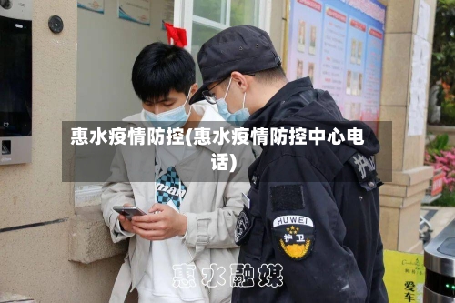 惠水疫情防控(惠水疫情防控中心电话)