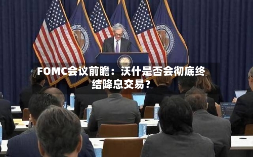 FOMC会议前瞻:沃什是否会彻底终结降息交易?-第2张图片