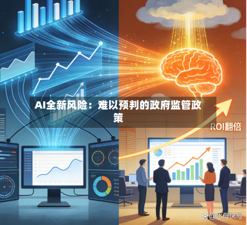 AI全新风险:难以预判的政府监管政策