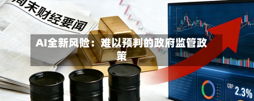 AI全新风险：难以预判的政府监管政策-第2张图片