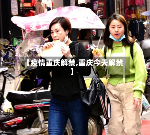 【疫情重庆解禁,重庆今天解禁】