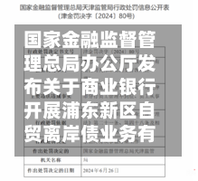 国家金融监督管理总局办公厅发布关于商业银行开展浦东新区自贸离岸债业务有关事项的通知-第3张图片