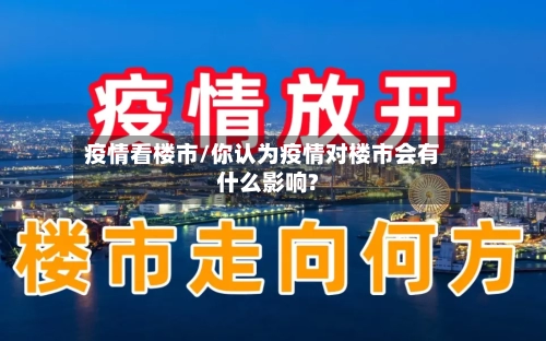 疫情看楼市/你认为疫情对楼市会有什么影响?