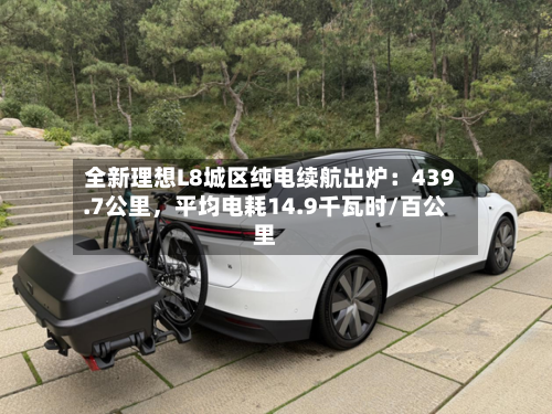 全新理想L8城区纯电续航出炉：439.7公里，平均电耗14.9千瓦时/百公里