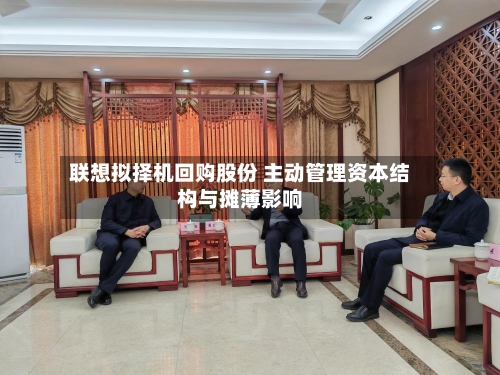 联想拟择机回购股份 主动管理资本结构与摊薄影响