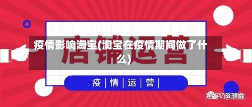 疫情影响淘宝(淘宝在疫情期间做了什么)-第1张图片