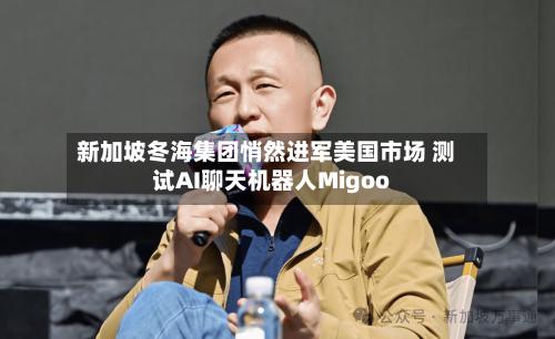 新加坡冬海集团悄然进军美国市场 测试AI聊天机器人Migoo-第2张图片