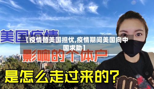【疫情替美国担忧,疫情期间美国向中国求助】