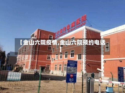 【金山六院疫情,金山六院预约电话】-第2张图片