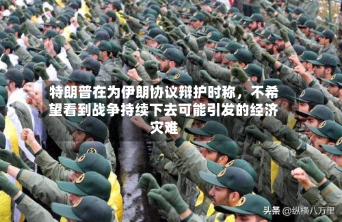 特朗普在为伊朗协议辩护时称	，不希望看到战争持续下去可能引发的经济灾难-第2张图片
