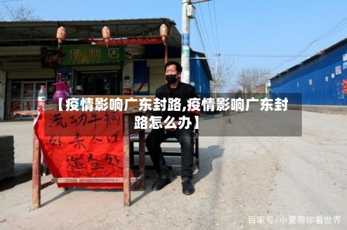【疫情影响广东封路,疫情影响广东封路怎么办】-第2张图片