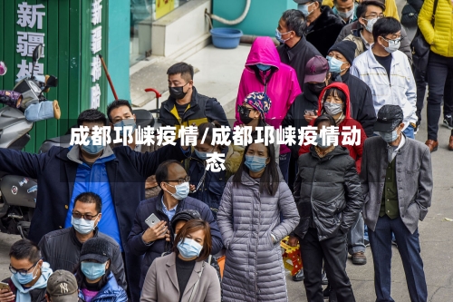 成都邛崃疫情/成都邛崃疫情动态-第2张图片