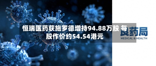 恒瑞医药获施罗德增持94.88万股 每股作价约54.54港元-第1张图片