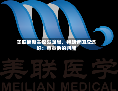 美联储新主席没降息，特朗普回应还好：尊重他的判断-第3张图片