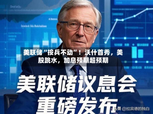 美联储“按兵不动	”！沃什首秀，美股跳水，加息预期超预期-第2张图片