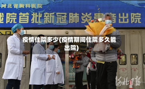 疫情住院多少(疫情期间住院多久能出院)
