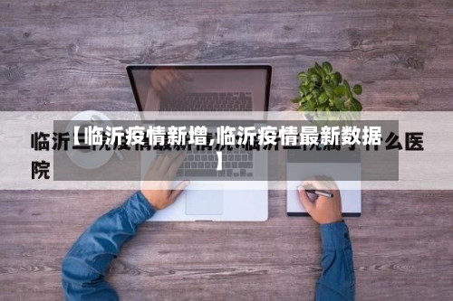 【临沂疫情新增,临沂疫情最新数据】-第3张图片