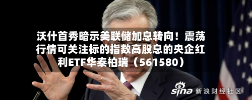 沃什首秀暗示美联储加息转向!震荡行情可关注标的指数高股息的央企红利ETF华泰柏瑞(561580)-第2张图片