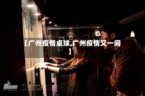 【广州疫情桌球,广州疫情又一间】