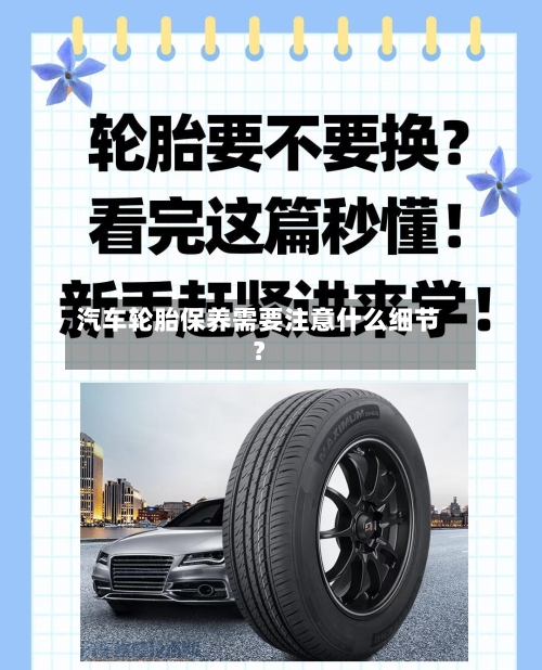 汽车轮胎保养需要注意什么细节?
