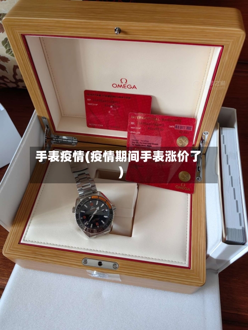手表疫情(疫情期间手表涨价了)