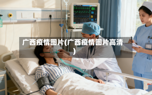 广西疫情图片(广西疫情图片高清)-第2张图片