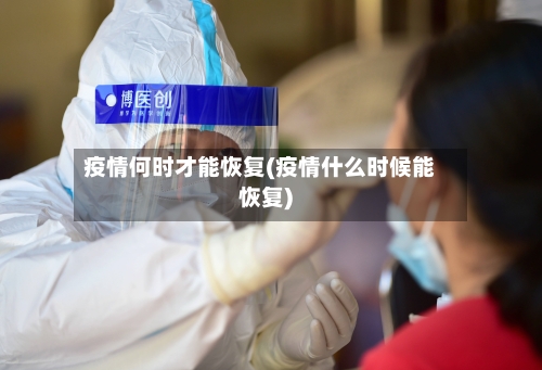 疫情何时才能恢复(疫情什么时候能恢复)