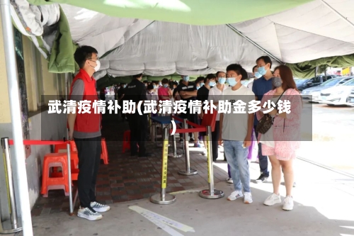 武清疫情补助(武清疫情补助金多少钱)-第2张图片