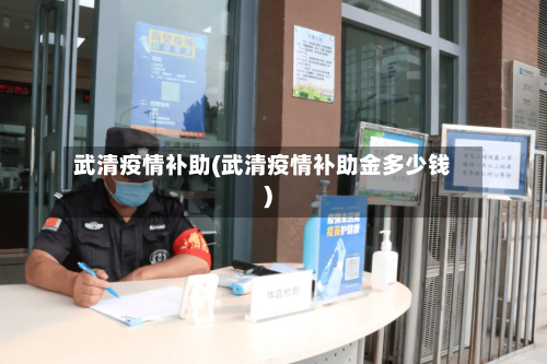 武清疫情补助(武清疫情补助金多少钱)